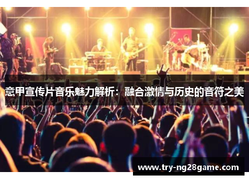 意甲宣传片音乐魅力解析：融合激情与历史的音符之美