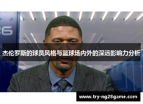 杰伦罗斯的球员风格与篮球场内外的深远影响力分析