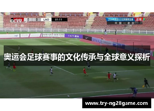 奥运会足球赛事的文化传承与全球意义探析 奥运会足球赛事的文化传承与全球意义探析