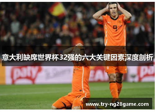 意大利缺席世界杯32强的六大关键因素深度剖析