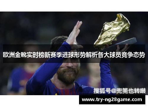 欧洲金靴实时榜新赛季进球形势解析各大球员竞争态势 欧洲金靴实时榜新赛季进球形势解析各大球员竞争态势