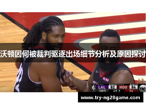 沃顿因何被裁判驱逐出场细节分析及原因探讨
