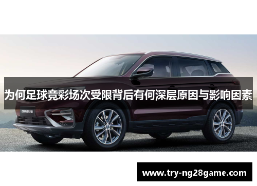 为何足球竞彩场次受限背后有何深层原因与影响因素