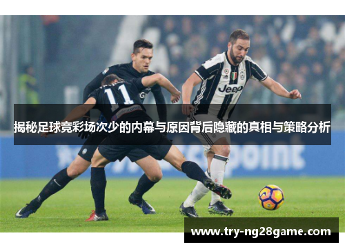 揭秘足球竞彩场次少的内幕与原因背后隐藏的真相与策略分析 揭秘足球竞彩场次少的内幕与原因背后隐藏的真相与策略分析
