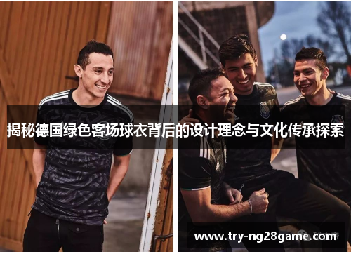 揭秘德国绿色客场球衣背后的设计理念与文化传承探索 揭秘德国绿色客场球衣背后的设计理念与文化传承探索