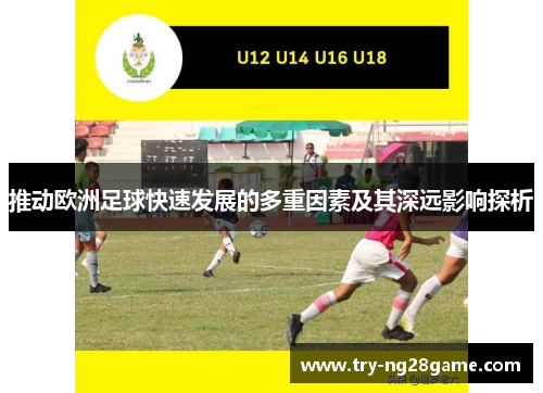 推动欧洲足球快速发展的多重因素及其深远影响探析