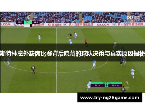 斯特林意外缺席比赛背后隐藏的球队决策与真实原因揭秘 斯特林意外缺席比赛背后隐藏的球队决策与真实原因揭秘
