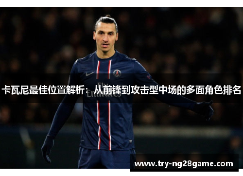 卡瓦尼最佳位置解析：从前锋到攻击型中场的多面角色排名