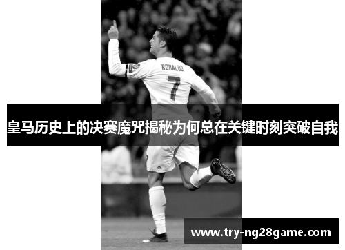 皇马历史上的决赛魔咒揭秘为何总在关键时刻突破自我
