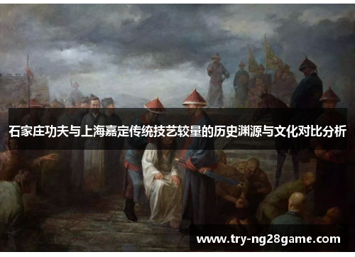 石家庄功夫与上海嘉定传统技艺较量的历史渊源与文化对比分析