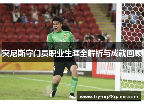 突尼斯守门员职业生涯全解析与成就回顾