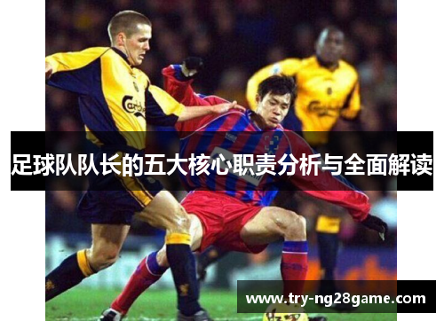 足球队队长的五大核心职责分析与全面解读