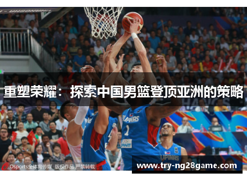 重塑荣耀：探索中国男篮登顶亚洲的策略