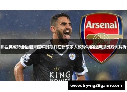 那些完成转会后迎来巅峰时期并在新东家大放异彩的经典球员案例解析