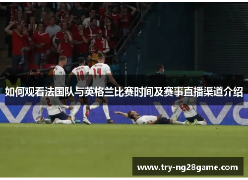 如何观看法国队与英格兰比赛时间及赛事直播渠道介绍