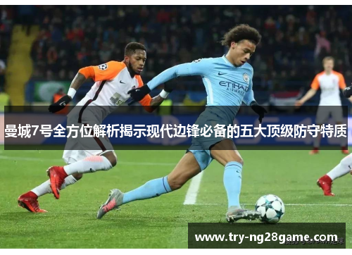 曼城7号全方位解析揭示现代边锋必备的五大顶级防守特质