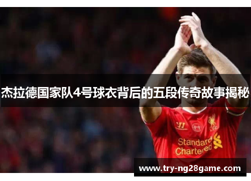 杰拉德国家队4号球衣背后的五段传奇故事揭秘