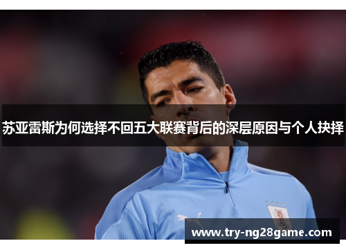 苏亚雷斯为何选择不回五大联赛背后的深层原因与个人抉择 苏亚雷斯为何选择不回五大联赛背后的深层原因与个人抉择