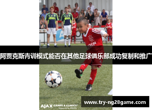 阿贾克斯青训模式能否在其他足球俱乐部成功复制和推广