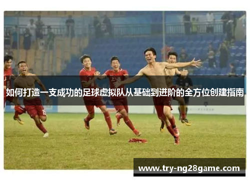 如何打造一支成功的足球虚拟队从基础到进阶的全方位创建指南