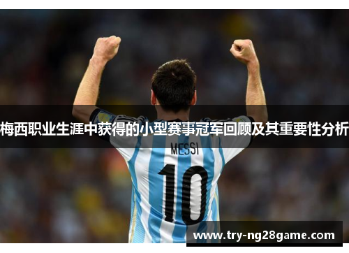 梅西职业生涯中获得的小型赛事冠军回顾及其重要性分析