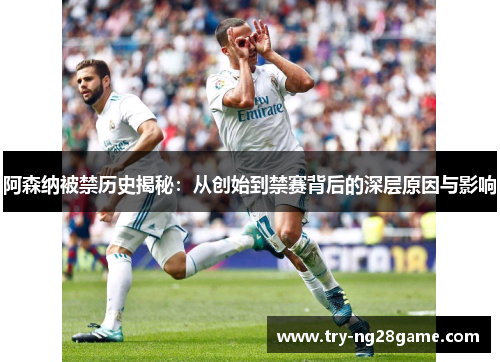 阿森纳被禁历史揭秘：从创始到禁赛背后的深层原因与影响