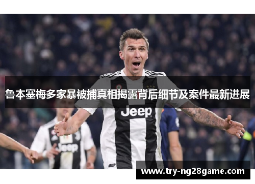 鲁本塞梅多家暴被捕真相揭露背后细节及案件最新进展