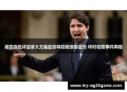 德雷森批评加拿大方面疏忽导致戴维斯重伤 呼吁彻查事件真相 德雷森批评加拿大方面疏忽导致戴维斯重伤 呼吁彻查事件真相