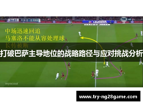 打破巴萨主导地位的战略路径与应对挑战分析 打破巴萨主导地位的战略路径与应对挑战分析