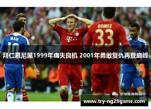 拜仁慕尼黑1999年痛失良机 2001年勇敢复仇再登巅峰 拜仁慕尼黑1999年痛失良机 2001年勇敢复仇再登巅峰
