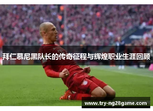 拜仁慕尼黑队长的传奇征程与辉煌职业生涯回顾