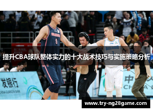 提升CBA球队整体实力的十大战术技巧与实施策略分析