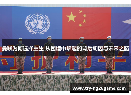 曼联为何选择重生 从困境中崛起的背后动因与未来之路 曼联为何选择重生 从困境中崛起的背后动因与未来之路