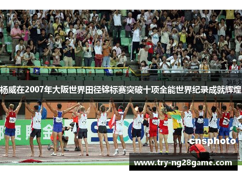 杨威在2007年大阪世界田径锦标赛突破十项全能世界纪录成就辉煌