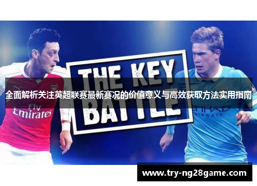 全面解析关注英超联赛最新赛况的价值意义与高效获取方法实用指南