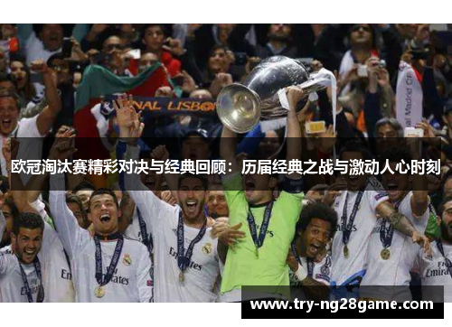 欧冠淘汰赛精彩对决与经典回顾：历届经典之战与激动人心时刻