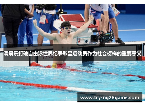 潘展乐打破自由泳世界纪录彰显运动员作为社会榜样的重要意义