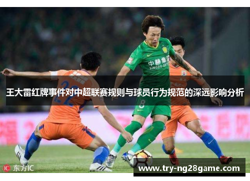王大雷红牌事件对中超联赛规则与球员行为规范的深远影响分析 王大雷红牌事件对中超联赛规则与球员行为规范的深远影响分析