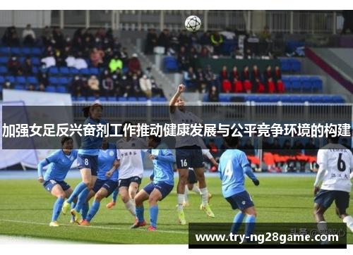 加强女足反兴奋剂工作推动健康发展与公平竞争环境的构建