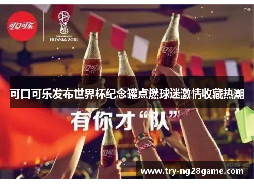 可口可乐发布世界杯纪念罐点燃球迷激情收藏热潮