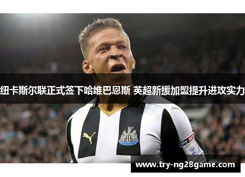 纽卡斯尔联正式签下哈维巴恩斯 英超新援加盟提升进攻实力