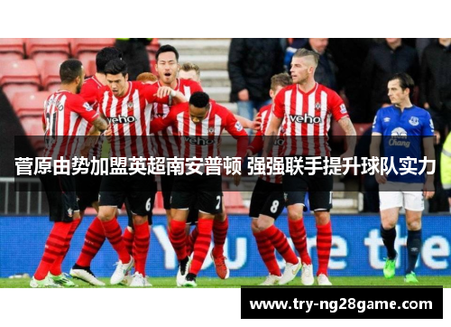 菅原由势加盟英超南安普顿 强强联手提升球队实力