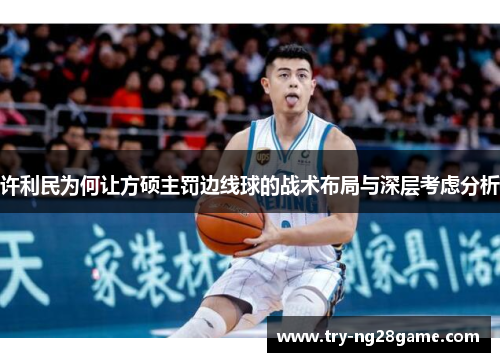 许利民为何让方硕主罚边线球的战术布局与深层考虑分析