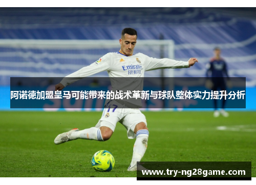阿诺德加盟皇马可能带来的战术革新与球队整体实力提升分析 阿诺德加盟皇马可能带来的战术革新与球队整体实力提升分析